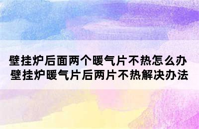 壁挂炉后面两个暖气片不热怎么办 壁挂炉暖气片后两片不热解决办法